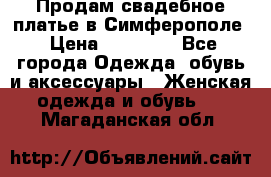  Продам свадебное платье в Симферополе › Цена ­ 25 000 - Все города Одежда, обувь и аксессуары » Женская одежда и обувь   . Магаданская обл.
